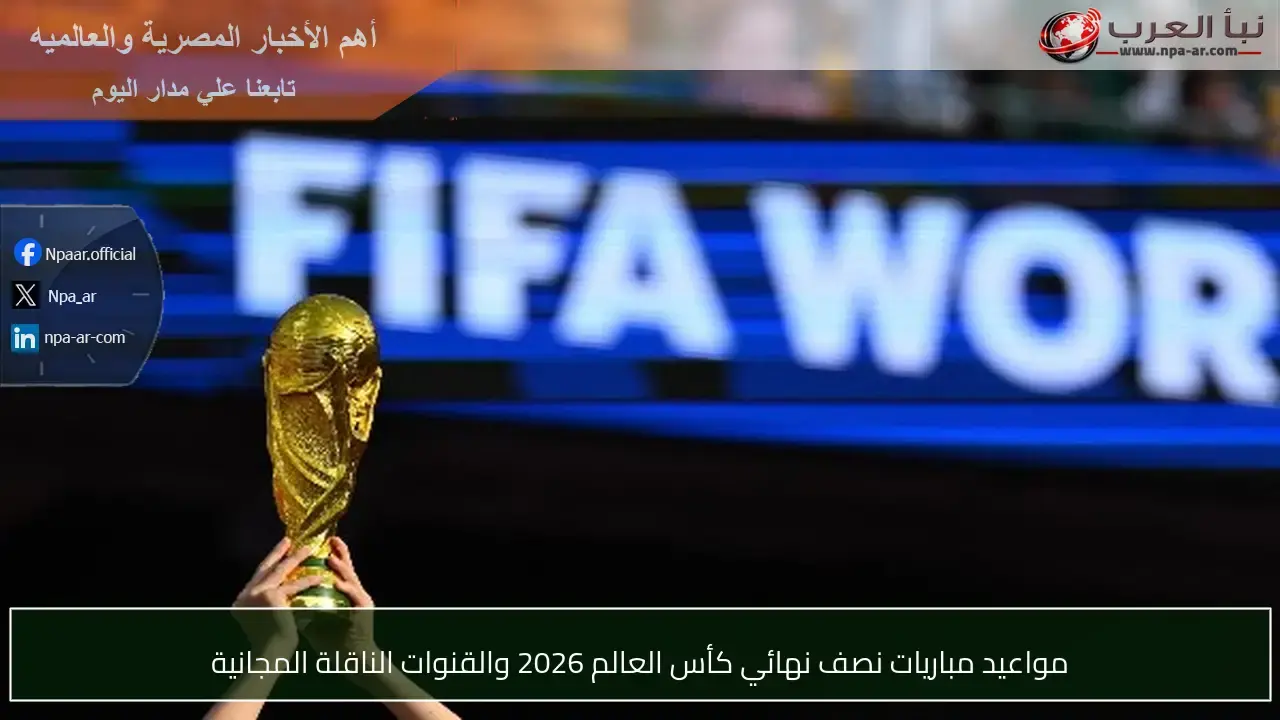 متى تُقام مباريات نصف نهائي كأس العالم وكيف تُتابعها؟
